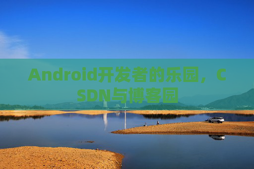 Android开发者的乐园，CSDN与博客园