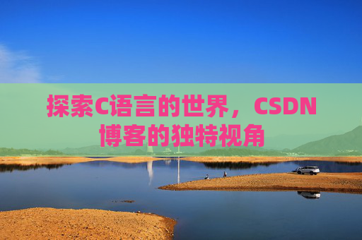 探索C语言的世界，CSDN博客的独特视角
